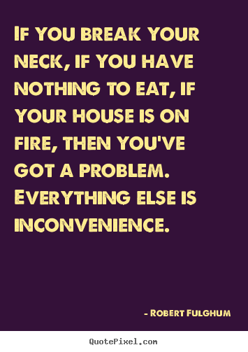Life sayings - If you break your neck, if you have nothing to eat, if your house..
