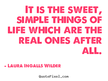 Laura Ingalls Wilder picture quote - It is the sweet, simple things of life which are.. - Life quotes