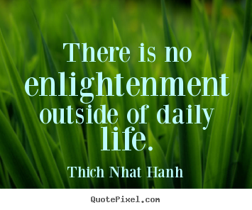 Quotes about life - There is no enlightenment outside of daily life.