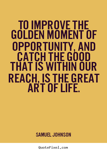 Samuel Johnson picture quote - To improve the golden moment of opportunity,.. - Life quote