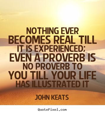 Diy picture quotes about life - Nothing ever becomes real till it is experienced;..