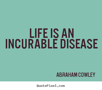 Life quotes - Life is an incurable disease