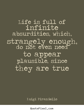 Life sayings - Life is full of infinite absurdities, which,..