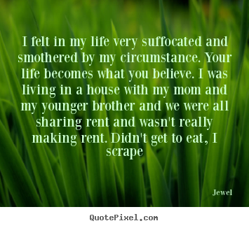 I felt in my life very suffocated and smothered.. Jewel famous life sayings
