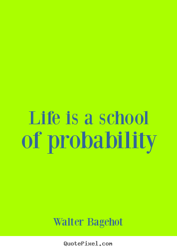 Quote about life - Life is a school of probability