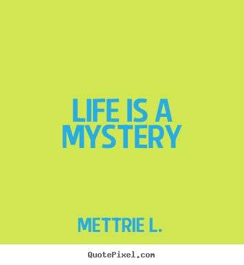 Create custom picture quotes about life - Life is a mystery