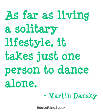 As far as living a solitary lifestyle, it takes just.. Martin Dansky famous life quotes
