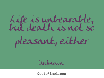 Unknown image quote - Life is unbearable, but death is not so pleasant,.. - Life quotes