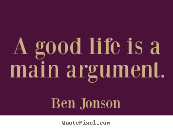 Customize picture quotes about life - A good life is a main argument.