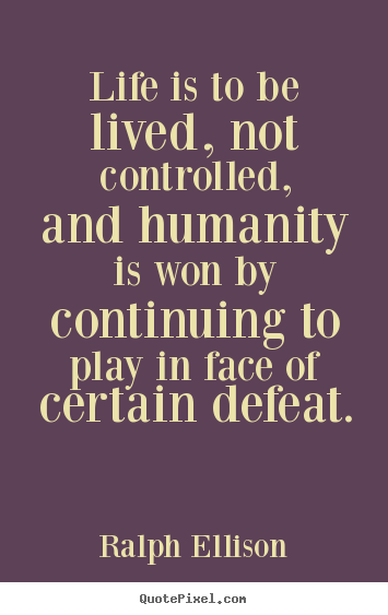 Life is to be lived, not controlled, and humanity is.. Ralph Ellison great life quotes