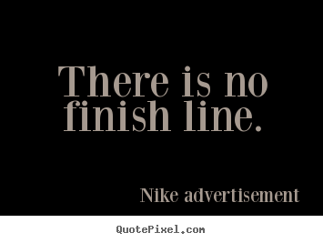 Quotes about life - There is no finish line.