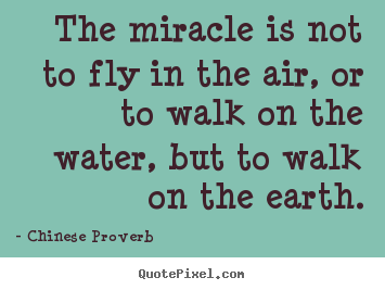 The miracle is not to fly in the air, or to walk on the water, but to.. Chinese Proverb  life quotes