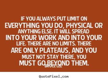 If you always put limit on everything you do, physical or.. Bruce Lee famous life quotes
