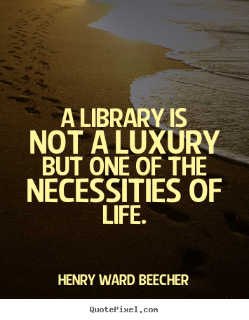 Henry Ward Beecher photo quotes - A library is not a luxury but one of the necessities of life. - Life quote