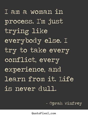 Life quotes - I am a woman in process. i'm just trying like..