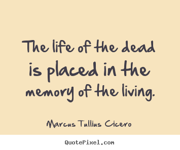 Life quote - The life of the dead is placed in the memory of the living.
