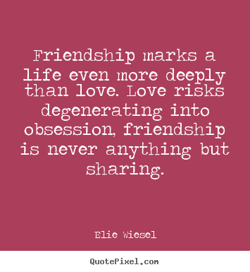Elie Wiesel picture quote - Friendship marks a life even more deeply than love. love.. - Life quote