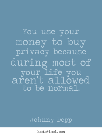 Quotes about life - You use your money to buy privacy because during most of..
