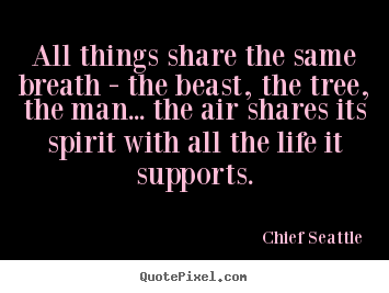 Quotes about life - All things share the same breath - the beast, the tree,..