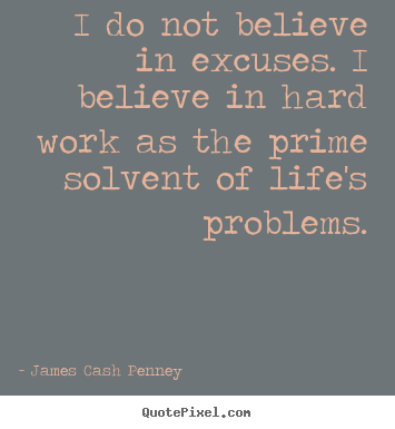 Quote about life - I do not believe in excuses. i believe in hard..