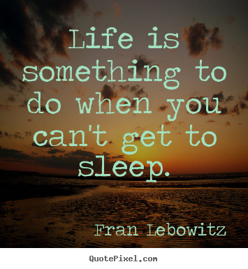 Fran Lebowitz picture quotes - Life is something to do when you can't get to sleep. - Life quote