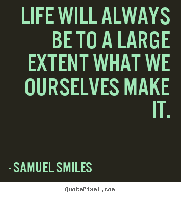 Create custom picture quote about life - Life will always be to a large extent what we ourselves make..
