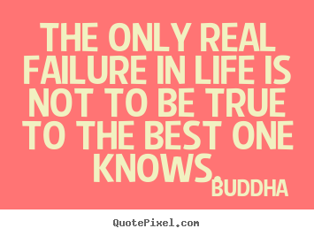 How to make picture quotes about life - The only real failure in life is not to be true to the best one knows.