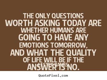 The only questions worth asking today are whether humans.. Lester Bangs popular life quotes
