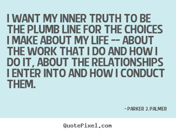 Life quote - I want my inner truth to be the plumb line for the choices..
