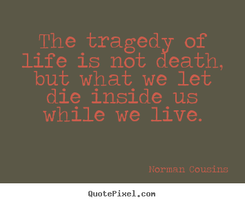 Quotes about life - The tragedy of life is not death, but what we let die inside us while..
