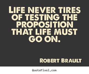 Create pictures sayings about life - Life never tires of testing the proposition..