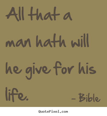 All that a man hath will he give for his life. Bible great life quotes