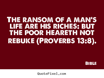 Life quote - The ransom of a man's life are his riches: but the poor..