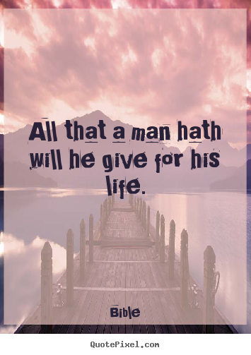 All that a man hath will he give for his life. Bible top life quotes