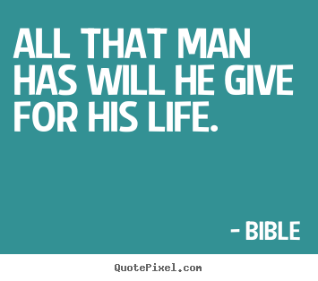 Life sayings - All that man has will he give for his life.