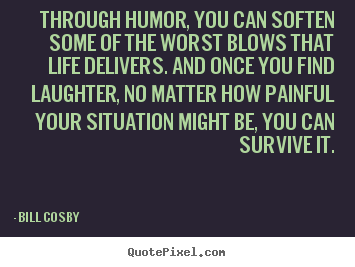 Bill Cosby poster sayings - Through humor, you can soften some of the worst.. - Life quotes