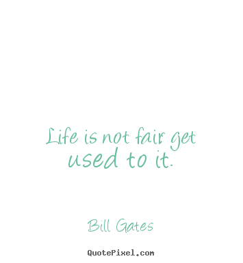 Life quotes - Life is not fair; get used to it.