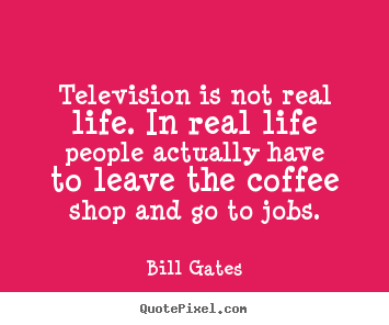 Bill Gates picture quotes - Television is not real life. in real life people actually.. - Life quote