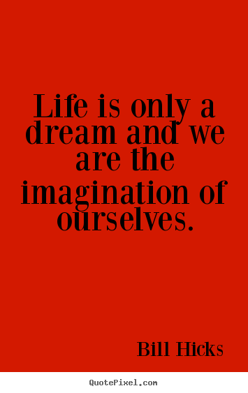 Life quote - Life is only a dream and we are the imagination of ourselves.