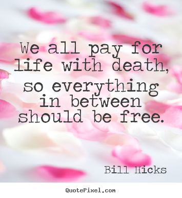 Bill Hicks image quotes - We all pay for life with death, so everything in between.. - Life quotes
