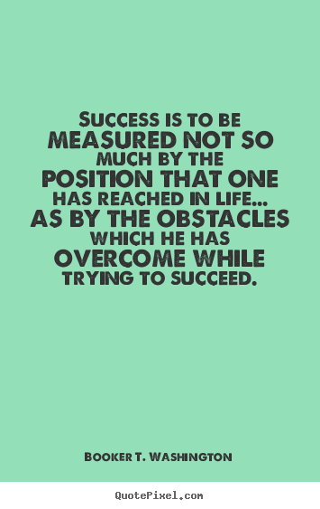 Quotes about life - Success is to be measured not so much by the position that one has reached..