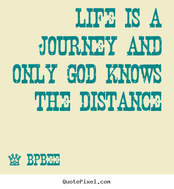 BPBEE poster quotes - Life is a journey and only god knows the distance - Life quote