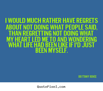 Brittany Ren&#233;e image quotes - I would much rather have regrets about not doing what.. - Life quotes