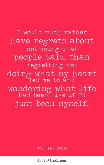 Life quotes - I would much rather have regrets about not doing..