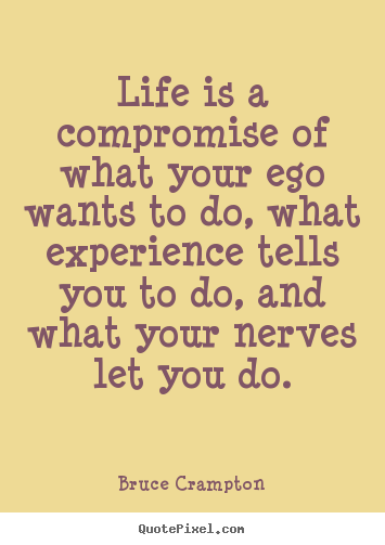 How to design picture quotes about life - Life is a compromise of what your ego wants to do, what..