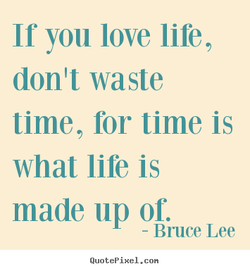 Life sayings - If you love life, don't waste time, for time..