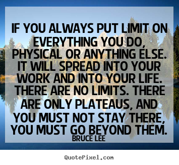 If you always put limit on everything you do, physical or.. Bruce Lee popular life quotes