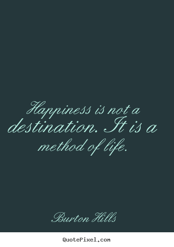 Quotes about life - Happiness is not a destination. it is a method of life.