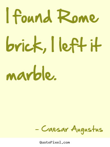 I found rome brick, i left it marble. Caesar Augustus top life quotes