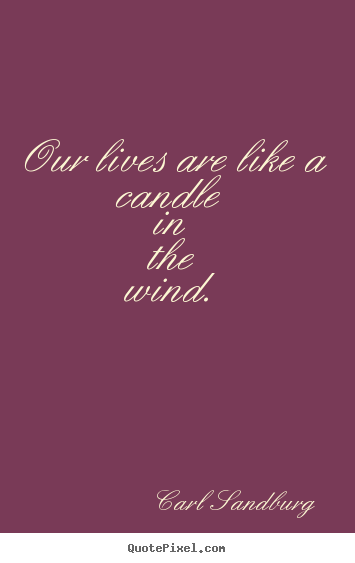 Our lives are like a candle in the wind. Carl Sandburg top life quote
